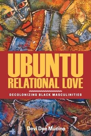 Mucina, Devi Dee. Ubuntu Relational Love - Decolonizing Black Masculinities. University of Manitoba Press, 2019.