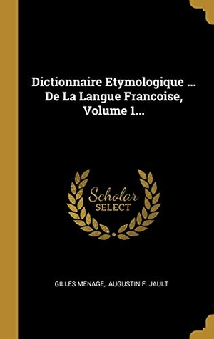 Menage, Gilles. Dictionnaire Etymologique ... De La Langue Francoise, Volume 1.... Creative Media Partners, LLC, 2018.