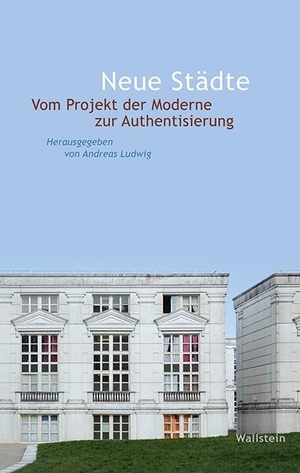 Ludwig, Andreas (Hrsg.). Neue Städte - Vom Projekt der Moderne zur Authentisierung. Wallstein Verlag GmbH, 2021.