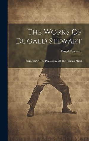Stewart, Dugald. The Works Of Dugald Stewart - Elements Of The Philosophy Of The Human Mind. Legare Street Press, 2023.
