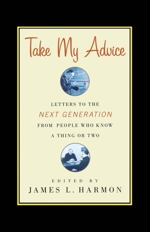 Harmon, James L. (Hrsg.). Take My Advice - Letters to the Next Generation from People Who Know a Thing or Two. Simon & Schuster, 2007.
