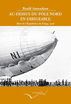 Amundsen, Roald. Au-dessus du pôle Nord en dirigeable : récit de l'Expédition du Norge, 1926. Interfolio SL, 2018.