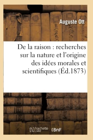 Ott-A. De la raison - recherches sur la nature et l'origine des idées morales et scientifiques. Hachette Livre, 2022.