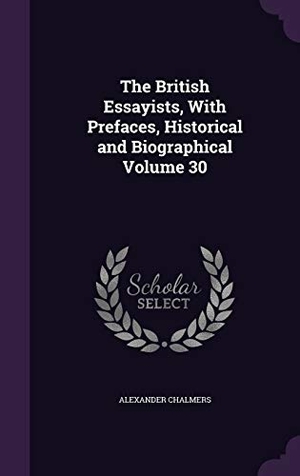 Chalmers, Alexander. The British Essayists, With Prefaces, Historical and Biographical Volume 30. Touchladybirdlucky Studios, 2015.
