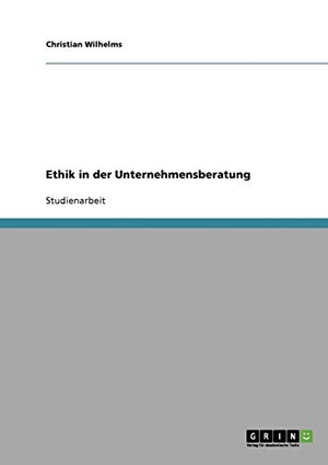 Wilhelms, Christian. Ethik in der Unternehmensberatung. GRIN Verlag, 2007.