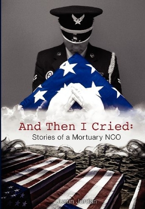 Jordan, Justin. And Then I Cried - Stories of a Mortuary Nco. Tactical 16, 2012.
