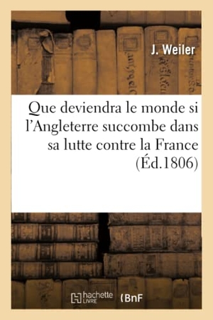 Weiler. Que Deviendra Le Monde Si l'Angleterre Succombe Dans Sa Lutte Contre La France - Traduit de l'Allemand, Avec Des Notes. Hachette Livre - BNF, 2017.