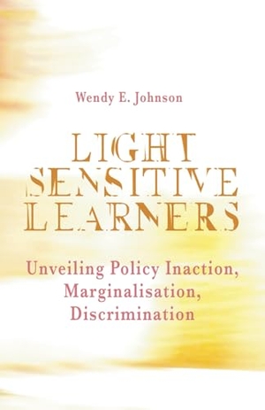 Johnson, Wendy. Light Sensitive Learners - Unveiling Policy Inaction-Marginalisation-Discrimination. Gatekeeper Press, 2024.