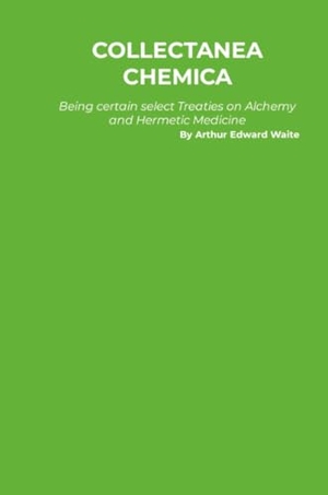 Waite, Arthur Edward. Collectanea Chemica - Being certain select Treaties on Alchemy and Hermetic Medicine. A Yesterday's World Publishing, 2025.