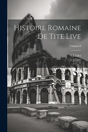 Livy / A. J. Liez. Histoire Romaine De Tite Live; Volume 8. Creative Media Partners, LLC, 2023.