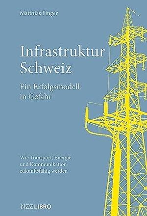 Finger, Matthias. Infrastruktur Schweiz - Ein Erfolgsmodell in Gefahr - Wie Transport, Energie und Kommunikation zukunftsfähig werden. NZZ Libro, 2023.
