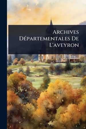 Anonymous. Archives DÃ(c)partementales De L'aveyron. Creative Media Partners, LLC, 2025.