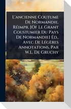 L'ancienne Coutume De Normandie. RÃ(c)impr. [Of Le Grant Coustumier Du Pays De Normandie] Ãd., Avec De LÃ(c)gÃ¨res Annotations, Par W.L. De Gruchy