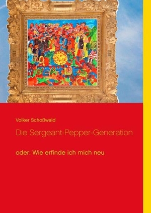 Schoßwald, Volker. Die Sergeant-Pepper-Generation - oder: Wie erfinde ich mich neu. TWENTYSIX, 2017.
