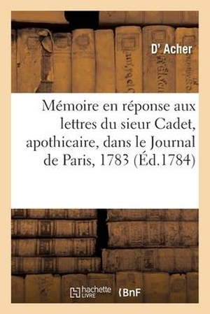 Acher. Mémoire Du Sieur d'Acher En Réponse Aux Lettres Du Sieur Cadet, Apothicaire - Insérées Dans Le Journal de Paris Des 24 Aout Et 5 Novembre 1783. Hachette Livre - BNF, 2017.