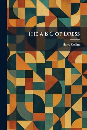Collins, Harry. The a B C of Dress. Legare Street Press, 2026.