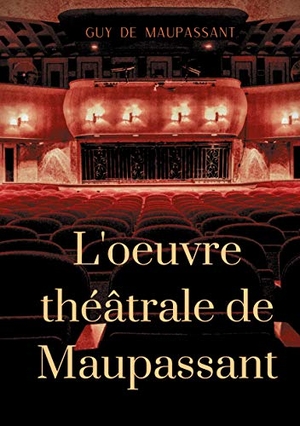 de Maupassant, Guy. L'oeuvre théâtrale de Maupassant - L'Intégrale des pièces. Books on Demand, 2020.
