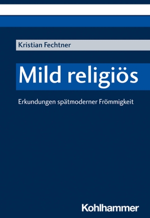 Fechtner, Kristian. Mild religiös - Erkundungen spätmoderner Frömmigkeit. Kohlhammer W., 2023.