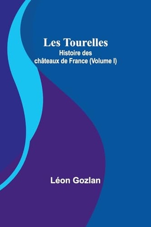 Gozlan, Léon. Les Tourelles - Histoire des châteaux de France (Volume I). Alpha Edition, 2024.