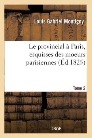 Montigny, Louis Gabriel. Le provincial à Paris, esquisses des moeurs parisiennes. Tome 2. Hachette Livre, 2018.