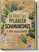 Die Kraft des Pflanzenschamanismus - Das Praxisbuch: Eine schamanische Seelenreise zu mehr Selbsterkenntnis, Naturverbundenheit und Lebenskraft - inkl. Ritualen & Zeremonien