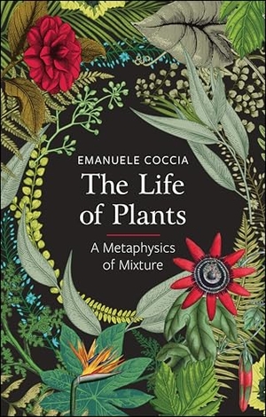 Coccia, Emanuele. The Life of Plants - A Metaphysics of Mixture. John Wiley and Sons Ltd, 2018.