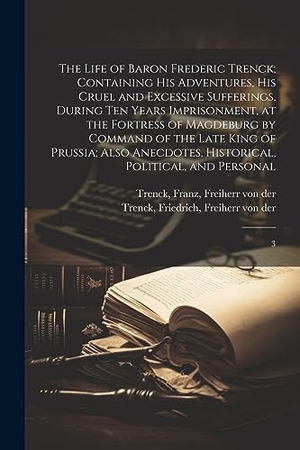 Trenck, Friedrich / Franz Trenck. The Life of Baron Frederic Trenck; Containing his Adventures, his Cruel and Excessive Sufferings, During ten Years Imprisonment, at the Fortress of Ma. Creative Media Partners, LLC, 2023.