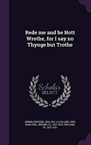 Arber, Edward / A. Lollard et al. Rede me and be Nott Wrothe, for I say no Thynge but Trothe. Touchladybirdlucky Studios, 2015.