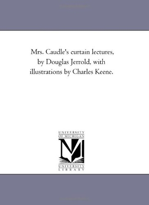 Jerrold, Douglas William. Mrs. Caudle'S Curtain Lectures, by Douglas Jerrold, With Illustrations by Charles Keene.. Regents of Univ of Mi, Scholarly Publishing Office, 2006.