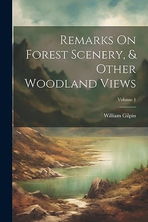 Gilpin, William. Remarks On Forest Scenery, & Other Woodland Views; Volume 1. Creative Media Partners, LLC, 2023.