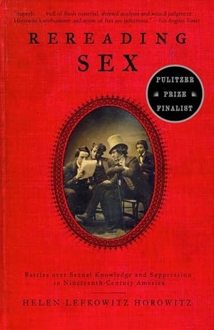 Horowitz, Helen Lefkowitz. Rereading Sex - Battles Over Sexual Knowledge and Suppression in Nineteenth-Century America. Knopf Doubleday Publishing Group, 2003.