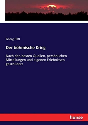 Hiltl, Georg. Der böhmische Krieg - Nach den besten Quellen, persönlichen Mitteilungen und eigenen Erlebnissen geschildert. hansebooks, 2017.