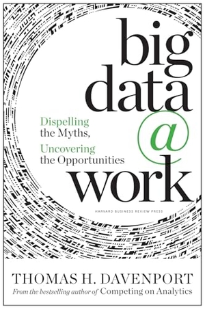 Davenport, Thomas H.. Big Data at Work - Dispelling the Myths, Uncovering the Opportunities. Harvard Business Review Press, 2014.
