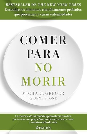 Greger, Michael / Gene Stone. Comer Para No Morir: Descubre Los Alimentos Científicamente Probados Que Previenen Y Curan Enfermedades / How Not to Die. Planeta Publishing Corp, 2024.