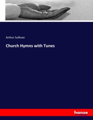 Sullivan, Arthur. Church Hymns with Tunes. hansebooks, 2019.