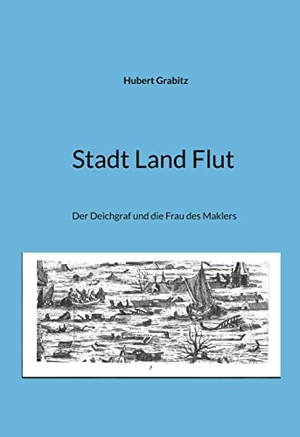 Grabitz, Hubert. Stadt Land Flut - Der Deichgraf und die Frau des Maklers. Books on Demand, 2022.