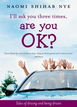 Nye, Naomi Shihab. I'll Ask You Three Times, Are You Ok? - Tales of Driving and Being Driven. HarperCollins, 2007.