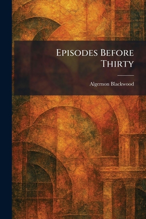 Blackwood, Algernon. Episodes Before Thirty. Creative Media Partners, LLC, 2026.