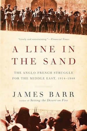 Barr, James. Line in the Sand - The Anglo-French Struggle for the Middle East, 1914-1948. W. W. Norton & Company, 2013.