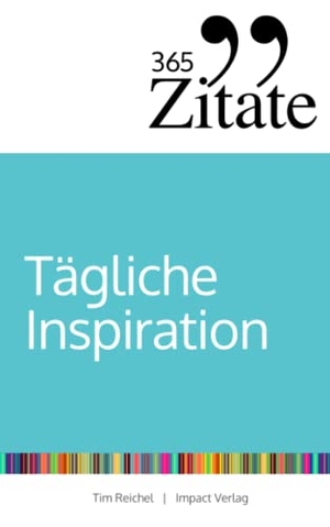 Reichel, Tim. 365 Zitate für tägliche Inspiration - Frische Impulse mit aufrüttelnden Zitaten für die tägliche Extraportion Inspiration. Studienscheiss, 2019.
