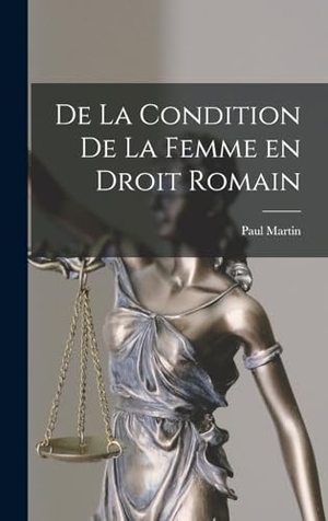 Martin, Paul. De la Condition de la Femme en Droit Romain. Creative Media Partners, LLC, 2022.
