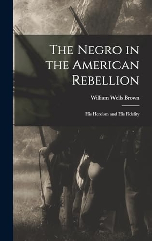Brown, William Wells. The Negro in the American Rebellion: His Heroism and His Fidelity. Creative Media Partners, LLC, 2022.