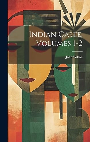 Wilson, John. Indian Caste, Volumes 1-2. British Library, Historical Print Editions, 2023.