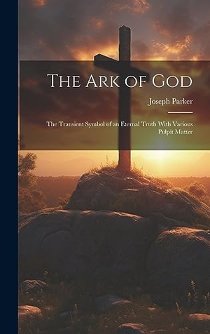 Parker, Joseph. The Ark of God - The Transient Symbol of an Eternal Truth With Various Pulpit Matter. Legare Street Press, 2023.