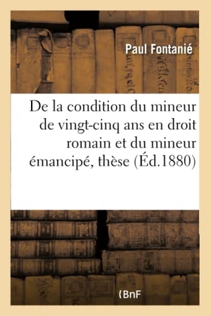 Fontanié. de la Condition Du Mineur de Vingt-Cinq ANS En Droit Romain Et Du Mineur Émancipé, Thèse. Hachette Livre - BNF, 2016.