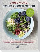 Cómo comer mejor : aprende a elegir, conservar y cocinar ingredientes cotidianos para convertirlos en superalimentos