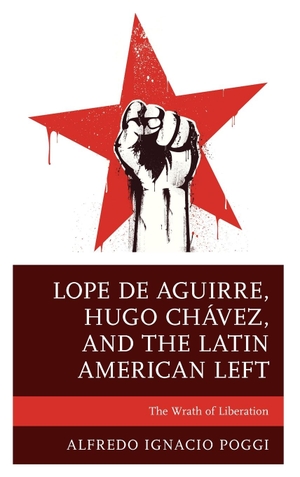 Poggi, Alfredo Ignacio. Lope de Aguirre, Hugo Chávez, and the Latin American Left - The Wrath of Liberation. Lexington Books, 2020.
