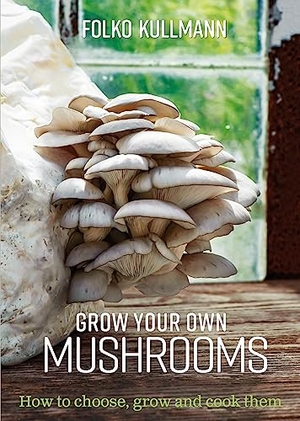 Kullmann, Folko. Grow Your Own Mushrooms - How to choose, grow and cook them. Bloomsbury Publishing PLC, 2021.