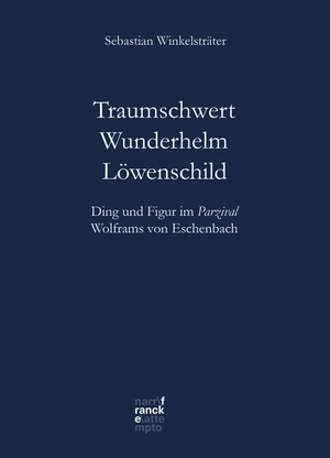 Winkelsträter, Sebastian. Traumschwert - Wunderhelm - Löwenschild - Ding und Figur im Parzival Wolframs von Eschenbach. Narr Dr. Gunter, 2022.