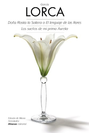 García Lorca, Federico / Mario Hernández Sánchez. Doña Rosita la soltera o El lenguaje de las flores ; Los sueños de mi prima Aurelia. Alianza Editorial, 2013.